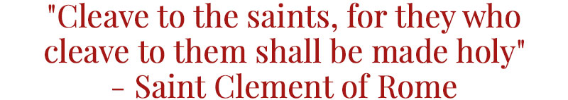 'Cleave to the saints, for they who cleave to them shall be made holy' - Saint Clement of Rome