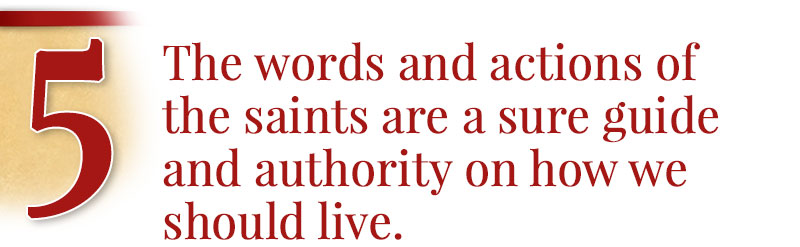 5 - The words and actions of the saints are a sure guide and authority on how we should live.